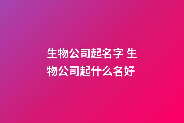 生物公司起名字 生物公司起什么名好